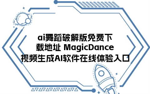 ai舞蹈破解版免费下载地址 MagicDance视频生成AI软件在线体验入口