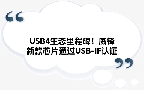 USB4生态里程碑！威锋新款芯片通过USB-IF认证