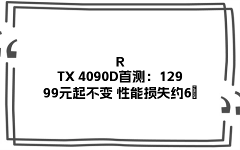 RTX 4090D首测：12999元起不变 性能损失约6％