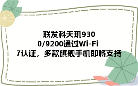 联发科天玑9300/9200通过Wi-Fi 7认证，多款旗舰手机即将支持