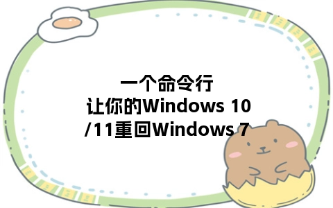 一个命令行 让你的Windows 10/11重回Windows 7