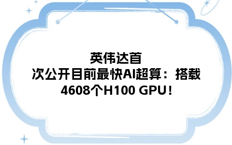 英伟达首次公开目前最快AI超算：搭载4608个H100 GPU！