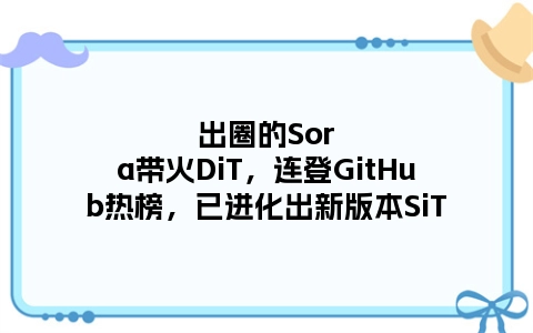 出圈的Sora带火DiT，连登GitHub热榜，已进化出新版本SiT