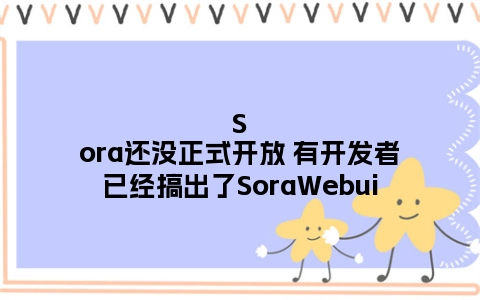 Sora还没正式开放 有开发者已经搞出了SoraWebui