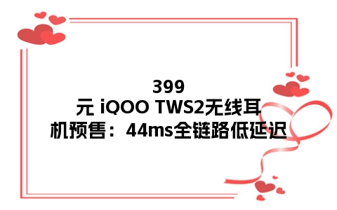 399元 iQOO TWS2无线耳机预售：44ms全链路低延迟