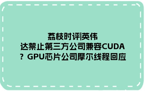 荔枝时评|英伟达禁止第三方公司兼容CUDA？GPU芯片公司摩尔线程回应