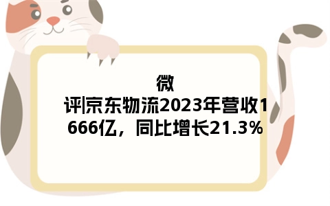 微评|京东物流2023年营收1666亿，同比增长21.3%