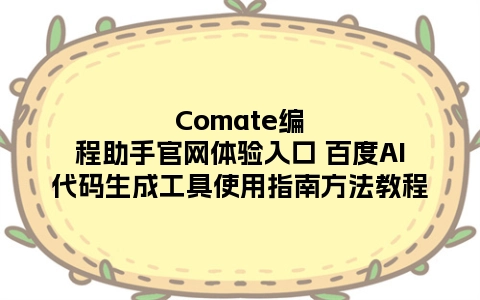 Comate编程助手官网体验入口 百度AI代码生成工具使用指南方法教程