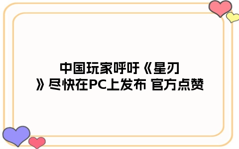 中国玩家呼吁《星刃》尽快在PC上发布 官方点赞