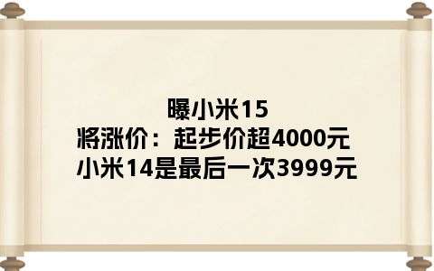 曝小米15将涨价：起步价超4000元 小米14是最后一次3999元