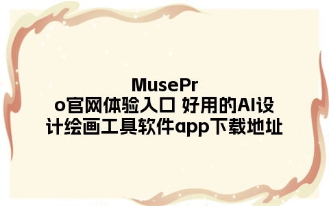 MusePro官网体验入口 好用的AI设计绘画工具软件app下载地址