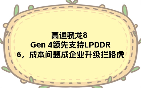高通骁龙8 Gen 4领先支持LPDDR6，成本问题成企业升级拦路虎