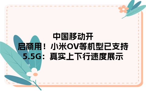 中国移动开启商用！小米OV等机型已支持5.5G：真实上下行速度展示