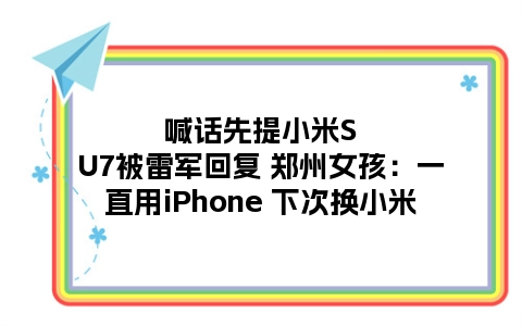 喊话先提小米SU7被雷军回复 郑州女孩：一直用iPhone 下次换小米