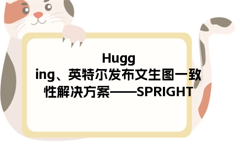 Hugging、英特尔发布文生图一致性解决方案——SPRIGHT