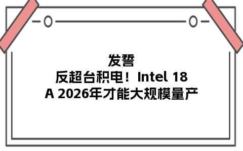 发誓反超台积电！Intel 18A 2026年才能大规模量产