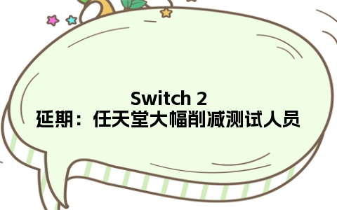 Switch 2延期：任天堂大幅削减测试人员