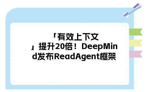 「有效上下文」提升20倍！DeepMind发布ReadAgent框架
