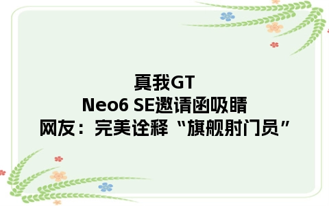 真我GT Neo6 SE邀请函吸睛 网友：完美诠释“旗舰射门员”