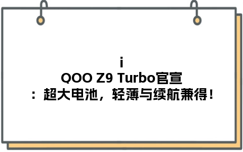 iQOO Z9 Turbo官宣：超大电池，轻薄与续航兼得！
