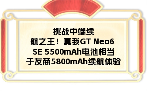挑战中端续航之王！真我GT Neo6 SE 5500mAh电池相当于友商5800mAh续航体验