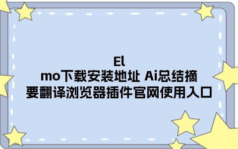 Elmo下载安装地址 Ai总结摘要翻译浏览器插件官网使用入口