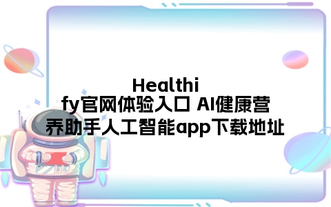 Healthify官网体验入口 AI健康营养助手人工智能app下载地址