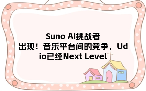 Suno AI挑战者出现！音乐平台间的竞争，Udio已经Next Level