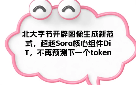 北大字节开辟图像生成新范式，超越Sora核心组件DiT，不再预测下一个token