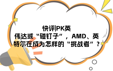 快评|PK英伟达或“碰钉子”，AMD、英特尔在成为怎样的“挑战者”？