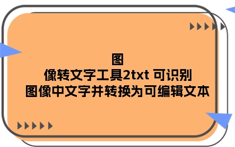 图像转文字工具2txt 可识别图像中文字并转换为可编辑文本