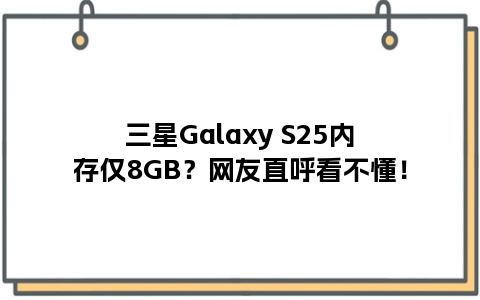 三星Galaxy S25内存仅8GB？网友直呼看不懂！