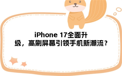 iPhone 17全面升级，高刷屏幕引领手机新潮流？