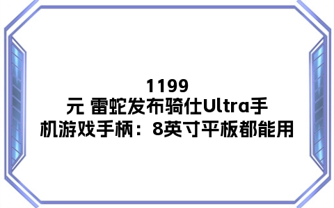 1199元 雷蛇发布骑仕Ultra手机游戏手柄：8英寸平板都能用