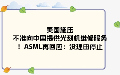 美国施压不准向中国提供光刻机维修服务！ASML再回应：没理由停止