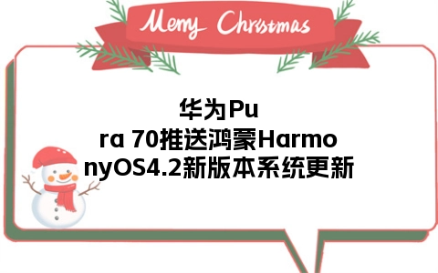 华为Pura 70推送鸿蒙HarmonyOS4.2新版本系统更新