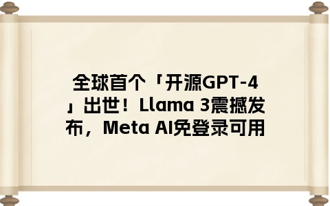 全球首个「开源GPT-4」出世！Llama 3震撼发布，Meta AI免登录可用