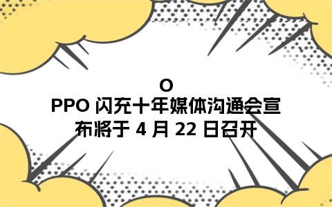 OPPO 闪充十年媒体沟通会宣布将于 4 月 22 日召开