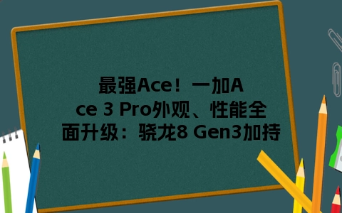 最强Ace！一加Ace 3 Pro外观、性能全面升级：骁龙8 Gen3加持