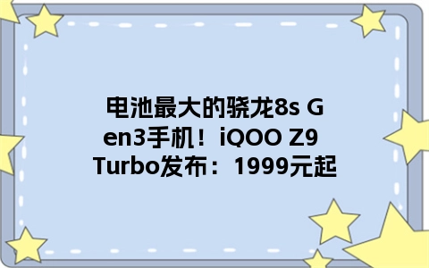 电池最大的骁龙8s Gen3手机！iQOO Z9 Turbo发布：1999元起
