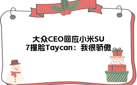 大众CEO回应小米SU7撞脸Taycan：我很骄傲