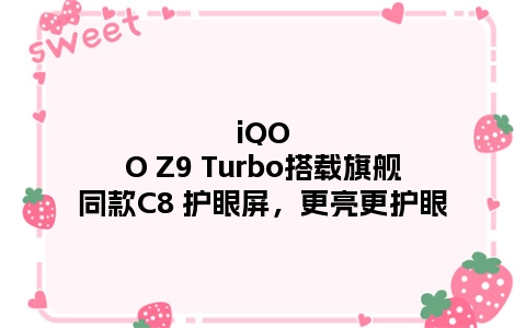 iQOO Z9 Turbo搭载旗舰同款C8 护眼屏，更亮更护眼