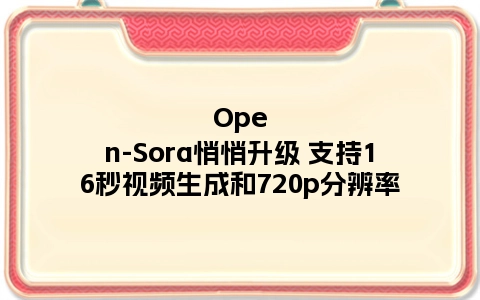 Open-Sora悄悄升级 支持16秒视频生成和720p分辨率