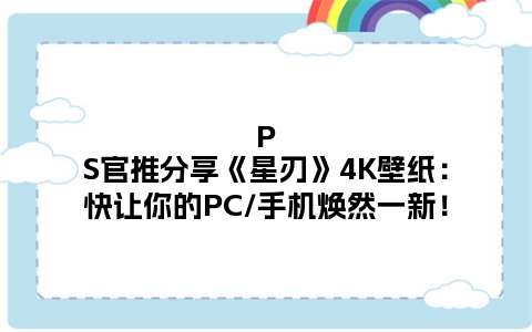 PS官推分享《星刃》4K壁纸：快让你的PC/手机焕然一新！