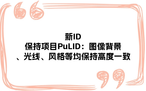 新ID保持项目PuLID：图像背景、光线、风格等均保持高度一致
