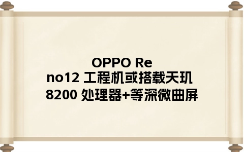 OPPO Reno12 工程机或搭载天玑 8200 处理器+等深微曲屏