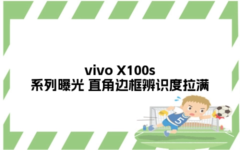 vivo X100s系列曝光 直角边框辨识度拉满